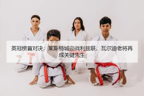 英冠榜首对决：莱斯特城迎战利兹联，瓦尔迪老将再成关键先生